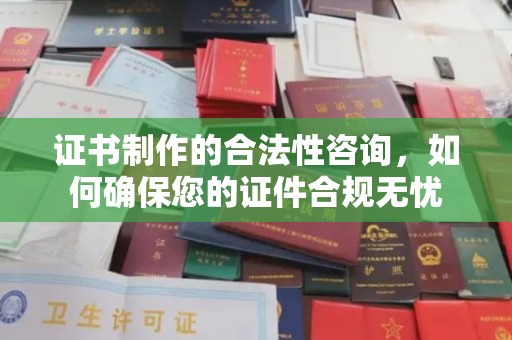 郧阳证书制作的合法性咨询，如何确保您的证件合规无忧
